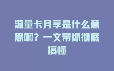 流量卡月享是什么意思啊？一文带你彻底搞懂