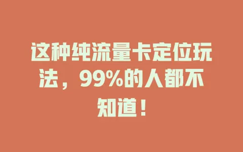 这种纯流量卡定位玩法，99%的人都不知道！