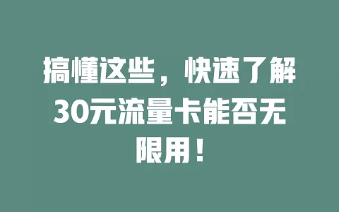 搞懂这些，快速了解30元流量卡能否无限用！