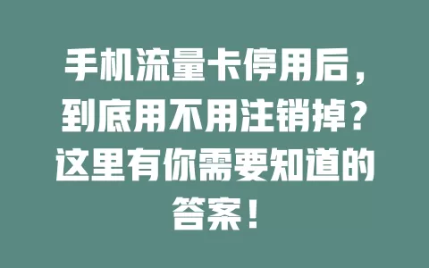 手机流量卡停用后，到底用不用注销掉？这里有你需要知道的答案！