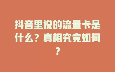 抖音里说的流量卡是什么？真相究竟如何？