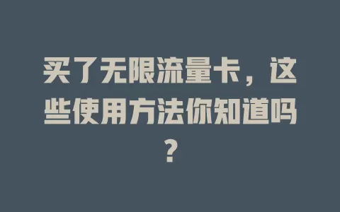 买了无限流量卡，这些使用方法你知道吗？