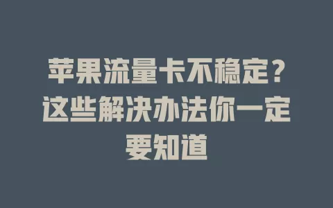 苹果流量卡不稳定？这些解决办法你一定要知道