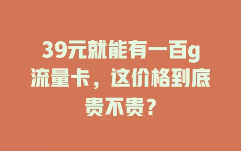 39元就能有一百g流量卡，这价格到底贵不贵？