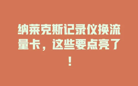 纳莱克斯记录仪换流量卡，这些要点亮了！