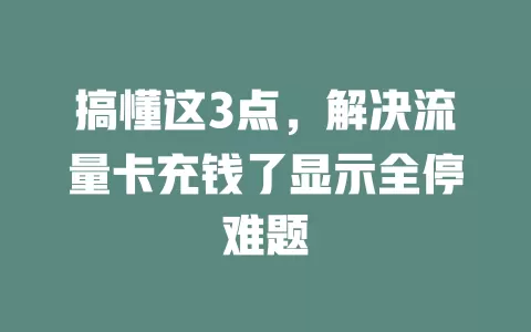 搞懂这3点，解决流量卡充钱了显示全停难题
