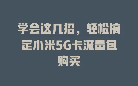 学会这几招，轻松搞定小米5G卡流量包购买