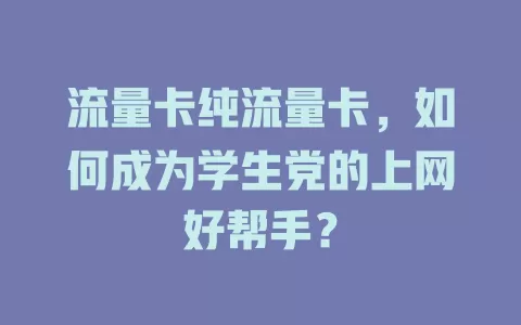 流量卡纯流量卡，如何成为学生党的上网好帮手？
