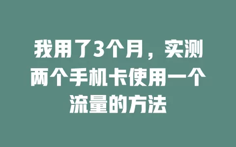 我用了3个月，实测两个手机卡使用一个流量的方法