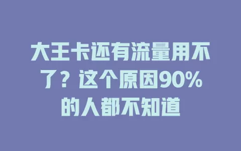 大王卡还有流量用不了？这个原因90%的人都不知道