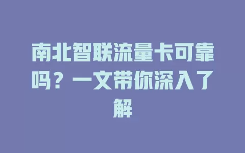 南北智联流量卡可靠吗？一文带你深入了解