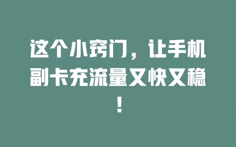 这个小窍门，让手机副卡充流量又快又稳！