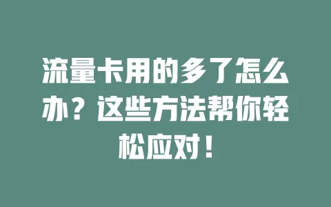流量卡用的多了怎么办？这些方法帮你轻松应对！