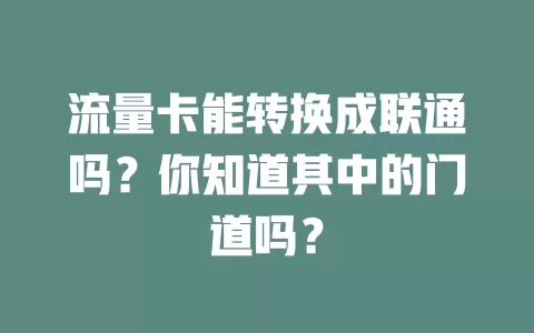 流量卡能转换成联通吗？你知道其中的门道吗？