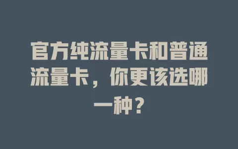 官方纯流量卡和普通流量卡，你更该选哪一种？