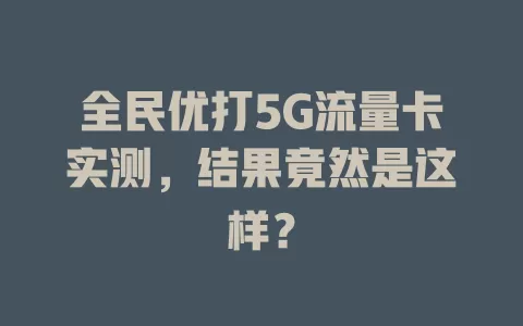 全民优打5G流量卡实测，结果竟然是这样？