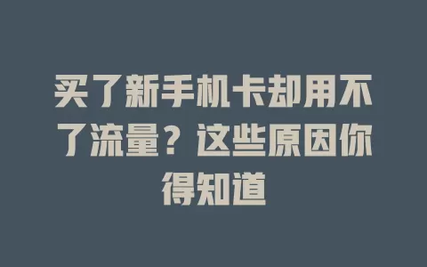 买了新手机卡却用不了流量？这些原因你得知道