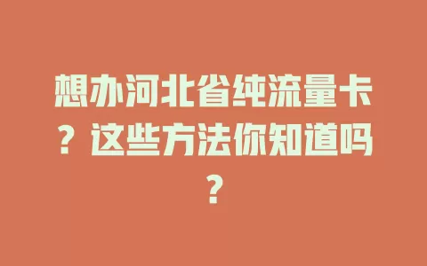 想办河北省纯流量卡？这些方法你知道吗？