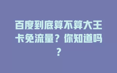 百度到底算不算大王卡免流量？你知道吗？