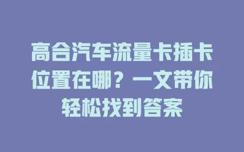高合汽车流量卡插卡位置在哪？一文带你轻松找到答案