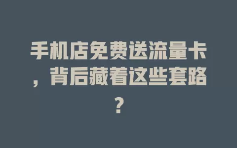 手机店免费送流量卡，背后藏着这些套路？