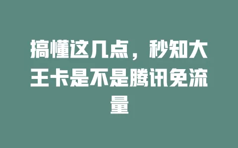 搞懂这几点，秒知大王卡是不是腾讯免流量