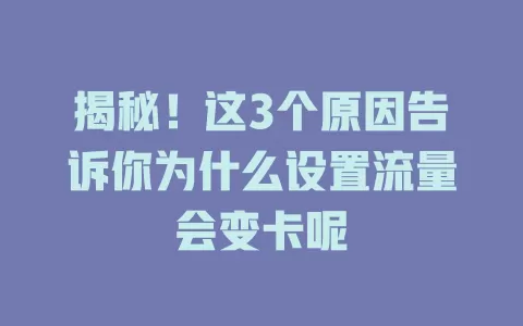 揭秘！这3个原因告诉你为什么设置流量会变卡呢