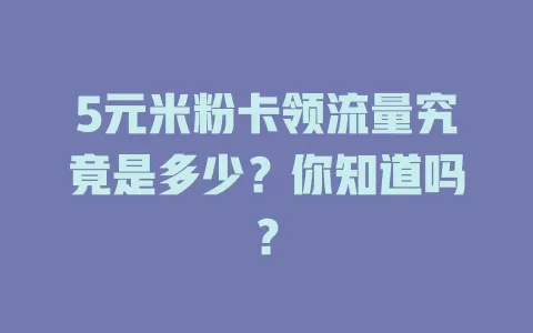 5元米粉卡领流量究竟是多少？你知道吗？