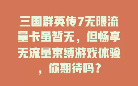 三国群英传7无限流量卡虽暂无，但畅享无流量束缚游戏体验，你期待吗？