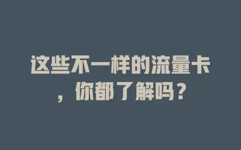 这些不一样的流量卡，你都了解吗？