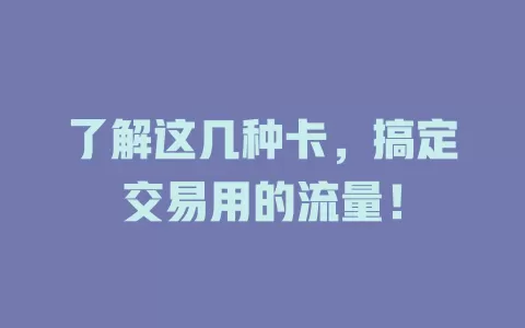 了解这几种卡，搞定交易用的流量！
