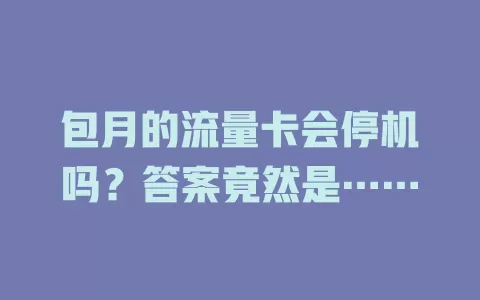 包月的流量卡会停机吗？答案竟然是……
