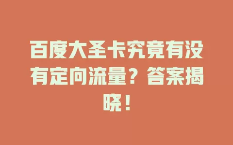 百度大圣卡究竟有没有定向流量？答案揭晓！