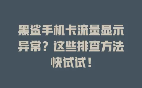 黑鲨手机卡流量显示异常？这些排查方法快试试！