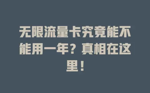 无限流量卡究竟能不能用一年？真相在这里！