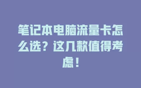 笔记本电脑流量卡怎么选？这几款值得考虑！