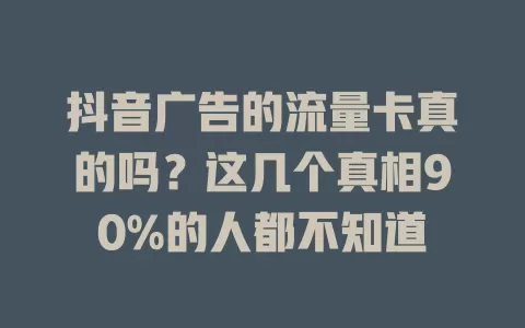抖音广告的流量卡真的吗？这几个真相90%的人都不知道
