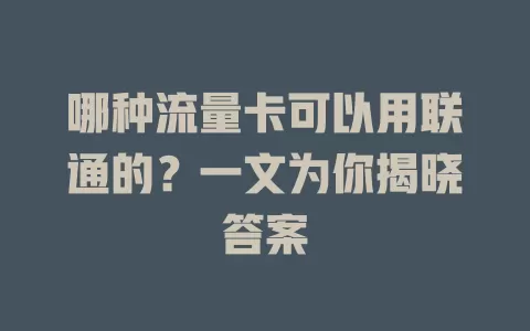 哪种流量卡可以用联通的？一文为你揭晓答案