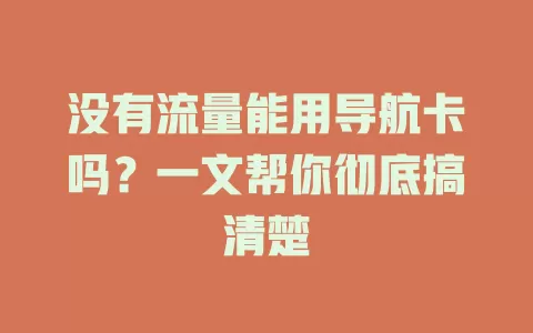 没有流量能用导航卡吗？一文帮你彻底搞清楚