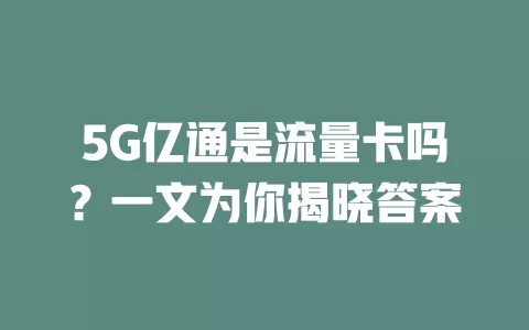5G亿通是流量卡吗？一文为你揭晓答案