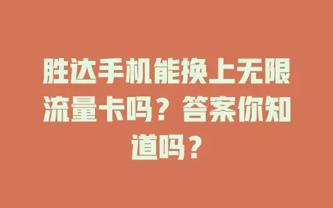 胜达手机能换上无限流量卡吗？答案你知道吗？