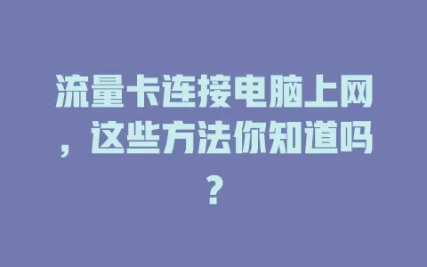 流量卡连接电脑上网，这些方法你知道吗？