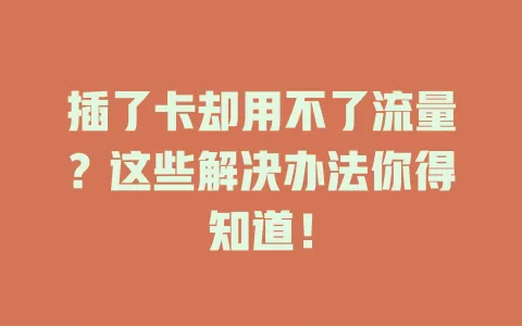 插了卡却用不了流量？这些解决办法你得知道！