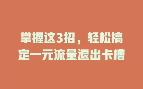 掌握这3招，轻松搞定一元流量退出卡槽