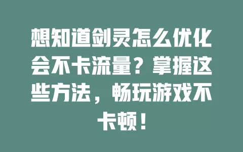 想知道剑灵怎么优化会不卡流量？掌握这些方法，畅玩游戏不卡顿！