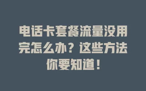 电话卡套餐流量没用完怎么办？这些方法你要知道！