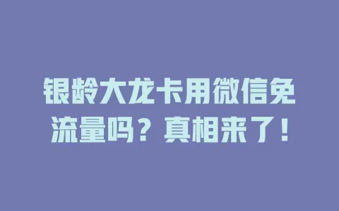 银龄大龙卡用微信免流量吗？真相来了！