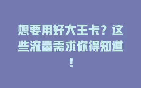 想要用好大王卡？这些流量需求你得知道！