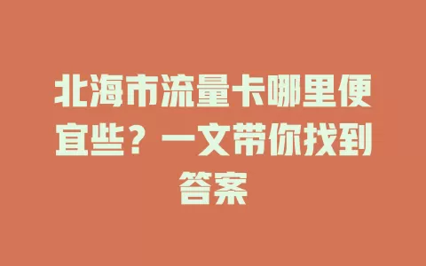 北海市流量卡哪里便宜些？一文带你找到答案