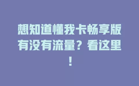 想知道懂我卡畅享版有没有流量？看这里！